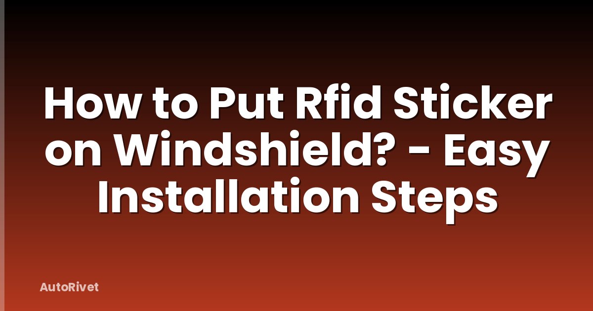 How to Put Rfid Sticker on Windshield? - Easy Installation Steps