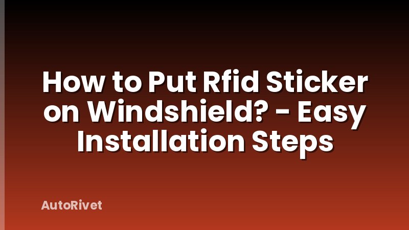 How to Put Rfid Sticker on Windshield? - Easy Installation Steps