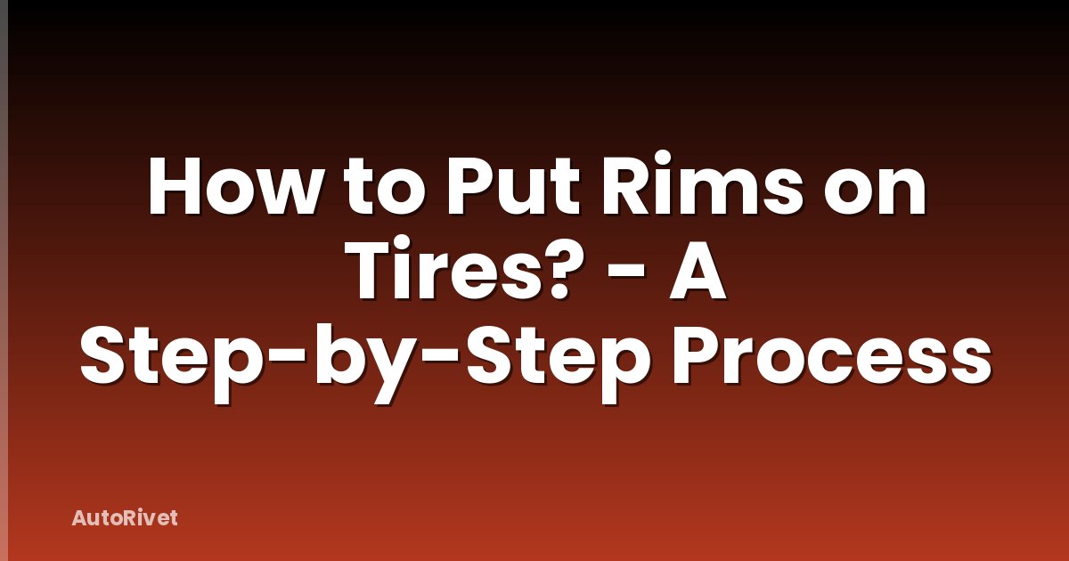 How to Put Rims on Tires? - A Step-by-Step Process