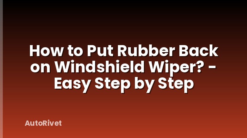 How to Put Rubber Back on Windshield Wiper? - Easy Step by Step