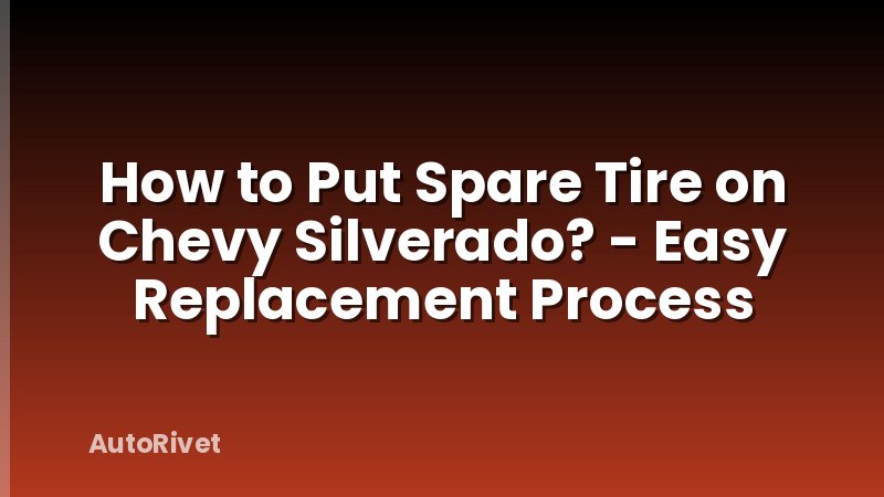 How to Put Spare Tire on Chevy Silverado? - Easy Replacement Process