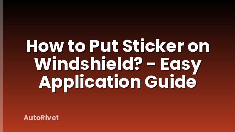 How to Put Sticker on Windshield? - Easy Application Guide