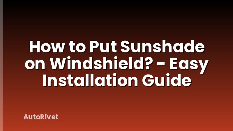 How to Put Sunshade on Windshield? - Easy Installation Guide