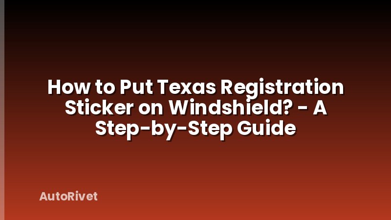 How to Put Texas Registration Sticker on Windshield? - A Step-by-Step Guide