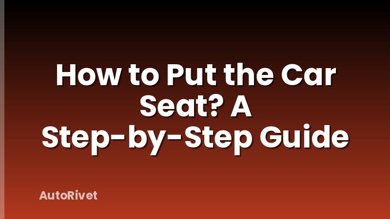 How to Put the Car Seat? A Step-by-Step Guide