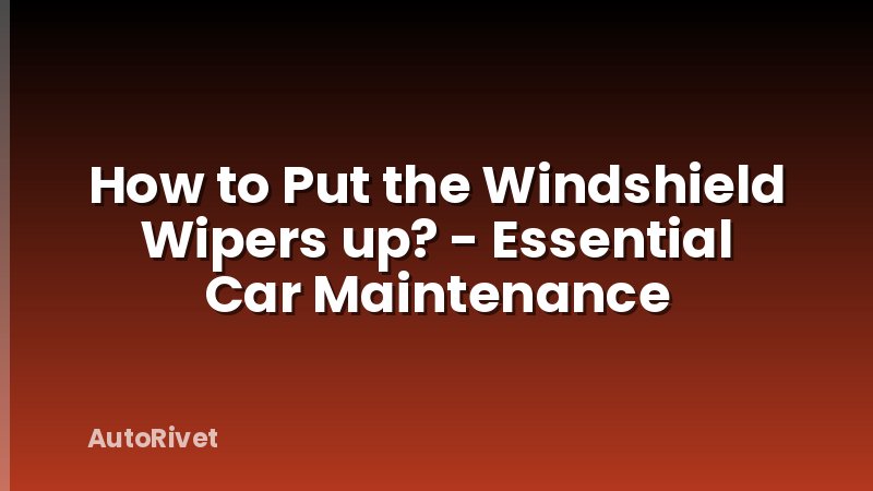 How to Put the Windshield Wipers up? - Essential Car Maintenance