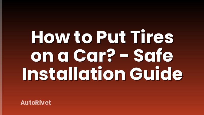 How to Put Tires on a Car? - Safe Installation Guide