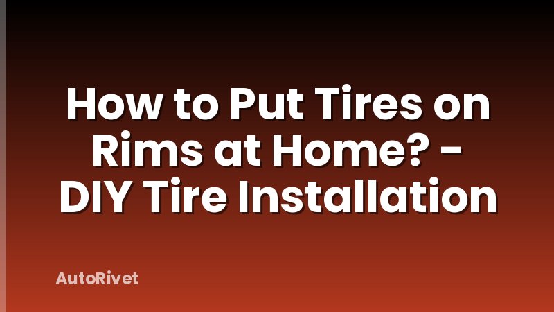 How to Put Tires on Rims at Home? - DIY Tire Installation