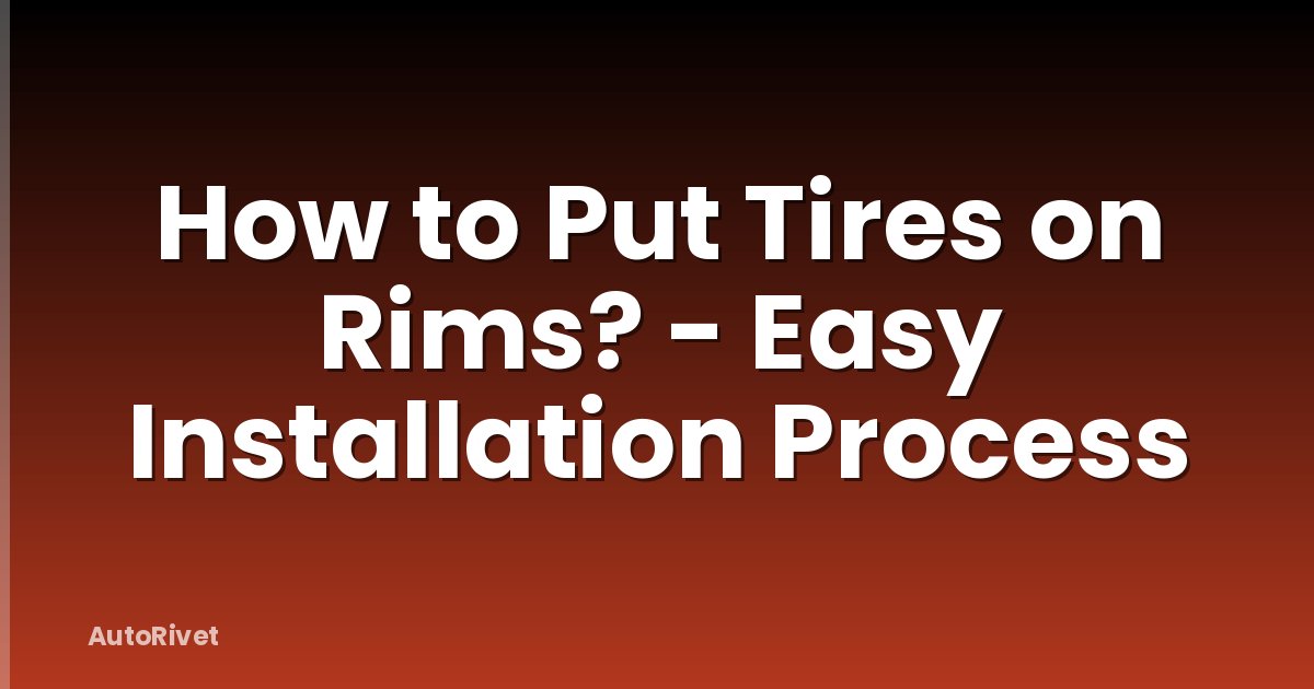 How to Put Tires on Rims? - Easy Installation Process