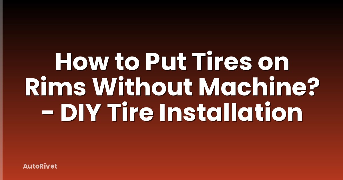How to Put Tires on Rims Without Machine? - DIY Tire Installation