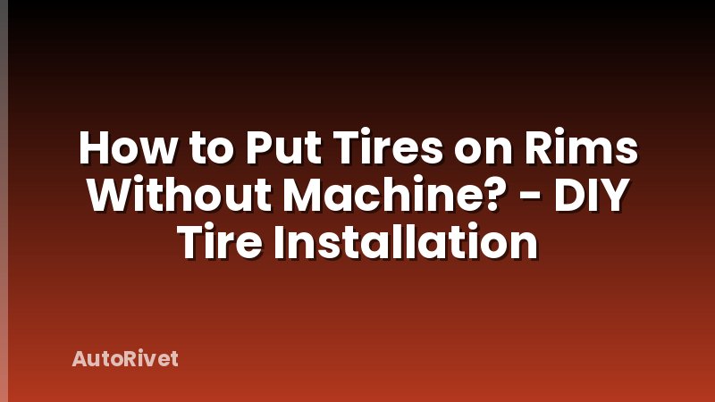 How to Put Tires on Rims Without Machine? - DIY Tire Installation