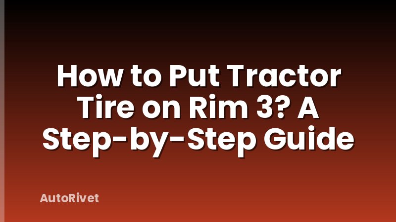 How to Put Tractor Tire on Rim 3? A Step-by-Step Guide