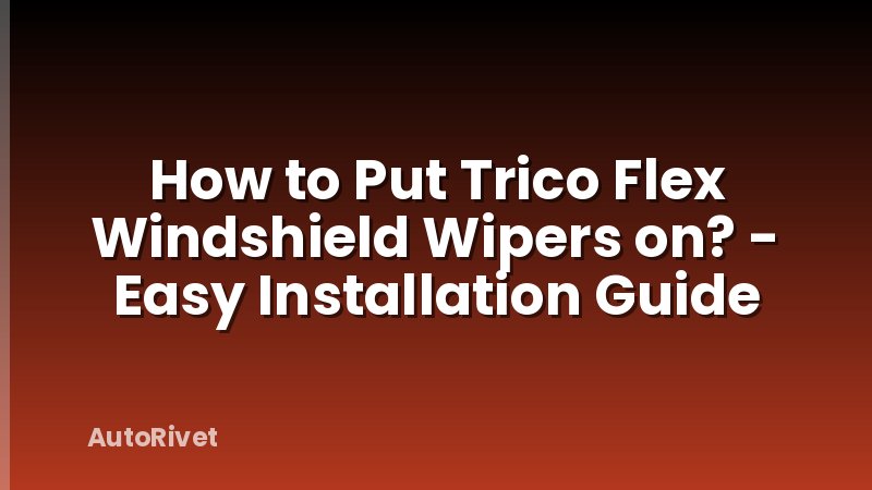 How to Put Trico Flex Windshield Wipers on? - Easy Installation Guide