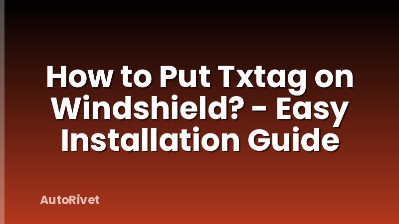 How to Put Txtag on Windshield? - Easy Installation Guide