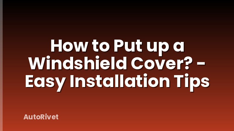How to Put up a Windshield Cover? - Easy Installation Tips