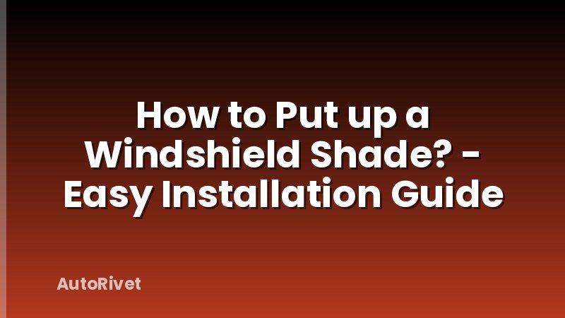 How to Put up a Windshield Shade? - Easy Installation Guide