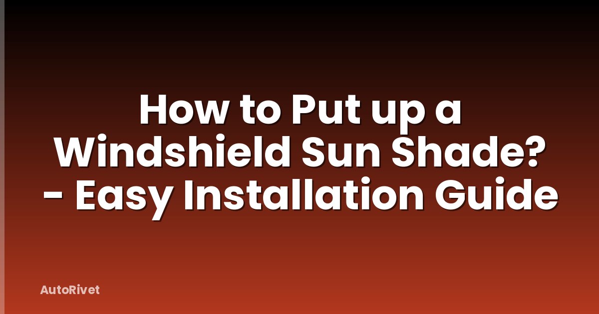 How to Put up a Windshield Sun Shade? - Easy Installation Guide