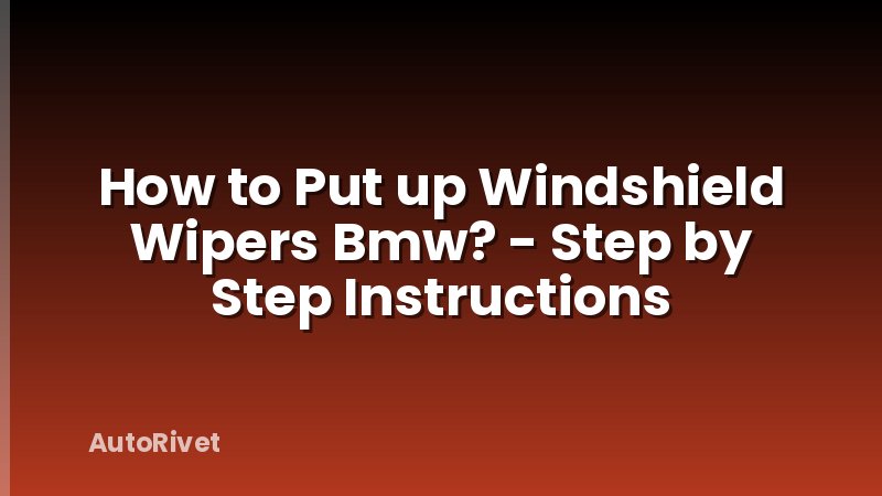 How to Put up Windshield Wipers Bmw? - Step by Step Instructions
