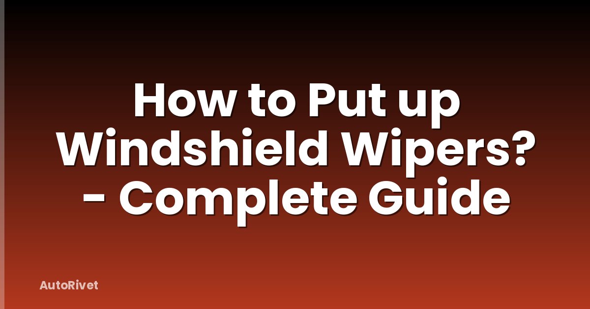 How to Put up Windshield Wipers? - Complete Guide