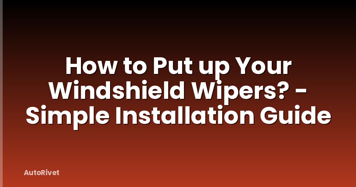 How to Put up Your Windshield Wipers? - Simple Installation Guide
