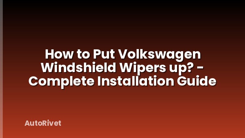 How to Put Volkswagen Windshield Wipers up? - Complete Installation Guide