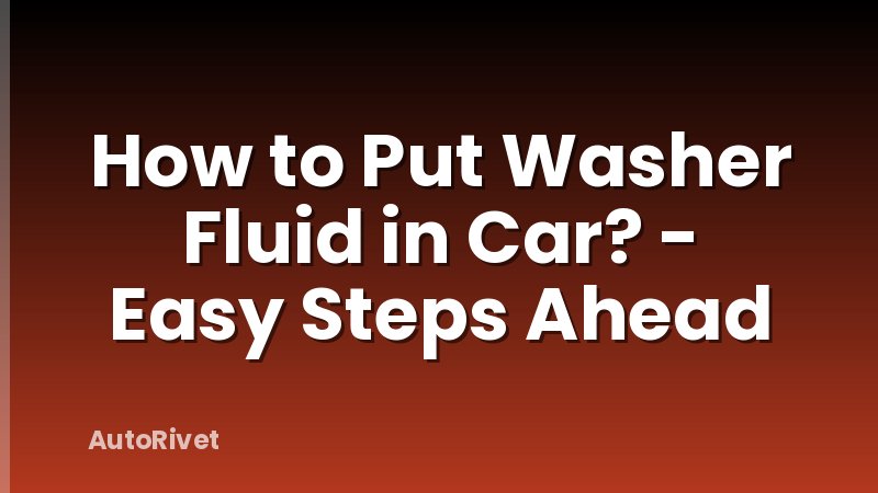 How to Put Washer Fluid in Car? - Easy Steps Ahead