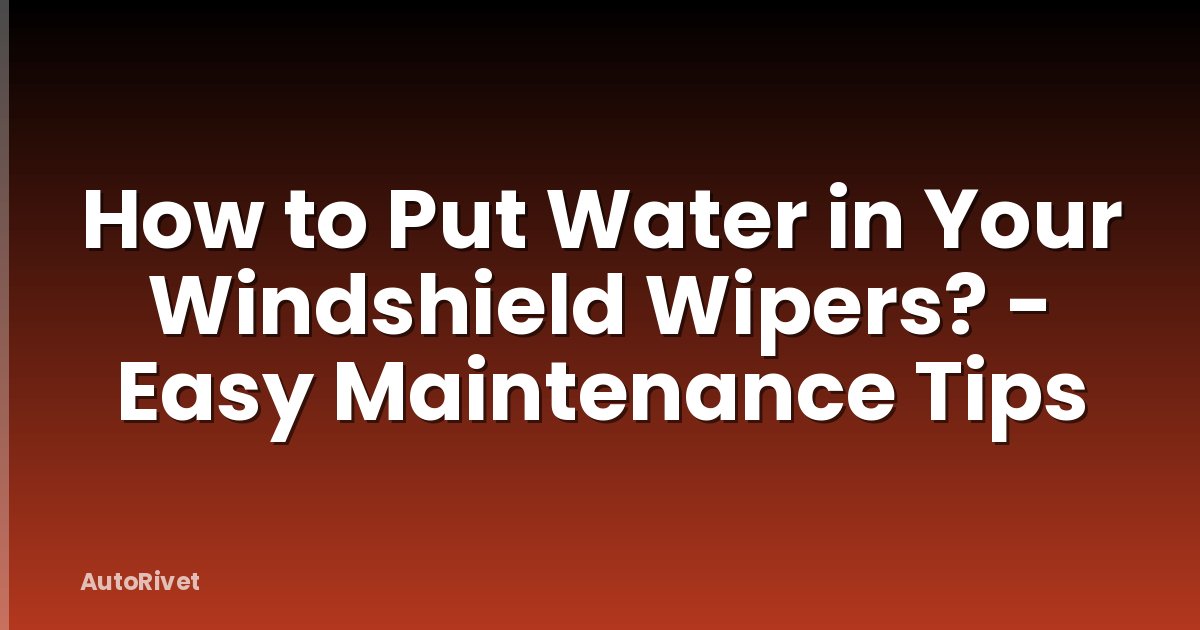 How to Put Water in Your Windshield Wipers? - Easy Maintenance Tips