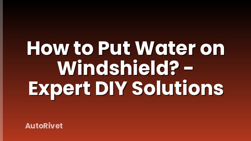How to Put Water on Windshield? - Expert DIY Solutions