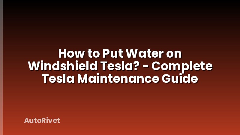 How to Put Water on Windshield Tesla? - Complete Tesla Maintenance Guide