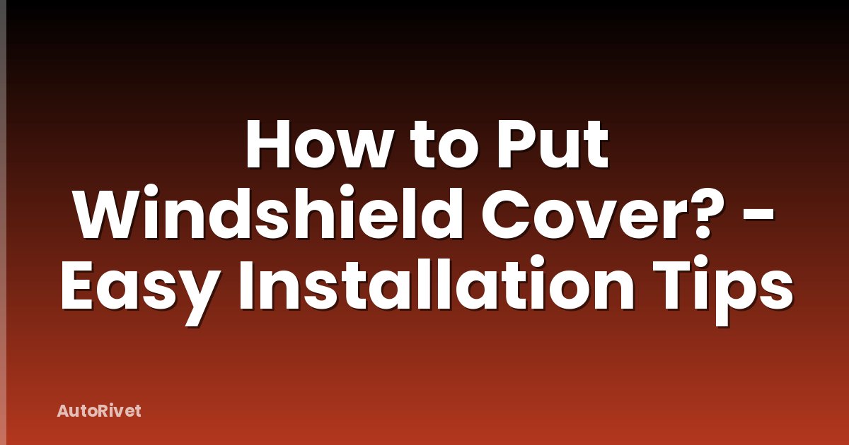How to Put Windshield Cover? - Easy Installation Tips