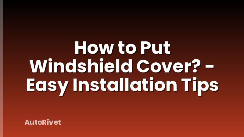 How to Put Windshield Cover? - Easy Installation Tips