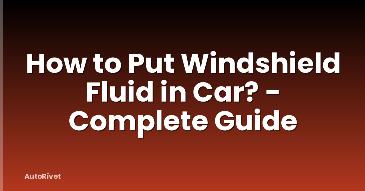 How to Put Windshield Fluid in Car? - Complete Guide