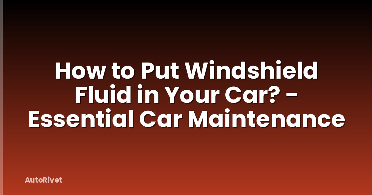 How to Put Windshield Fluid in Your Car? - Essential Car Maintenance