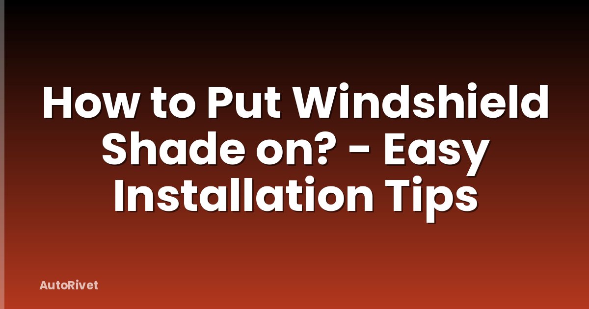 How to Put Windshield Shade on? - Easy Installation Tips