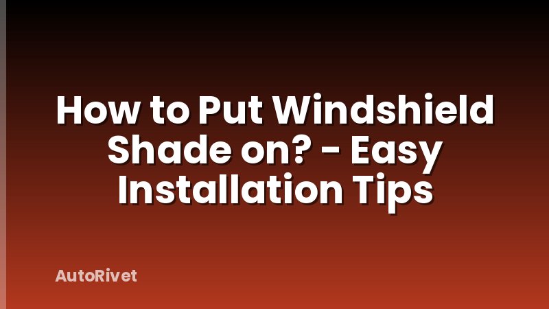 How to Put Windshield Shade on? - Easy Installation Tips
