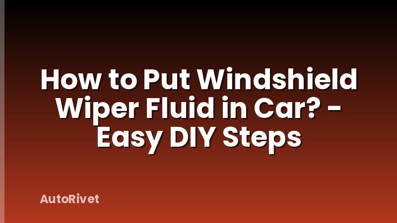 How to Put Windshield Wiper Fluid in Car? - Easy DIY Steps