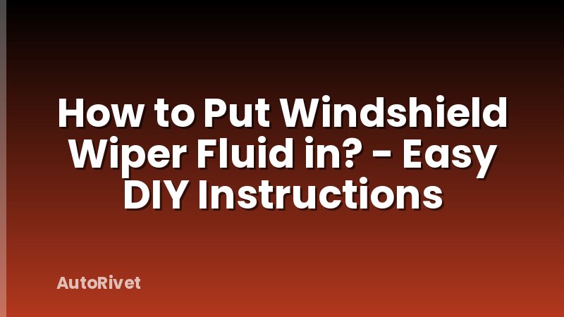 How to Put Windshield Wiper Fluid in? - Easy DIY Instructions
