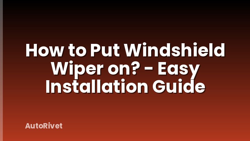 How to Put Windshield Wiper on? - Easy Installation Guide