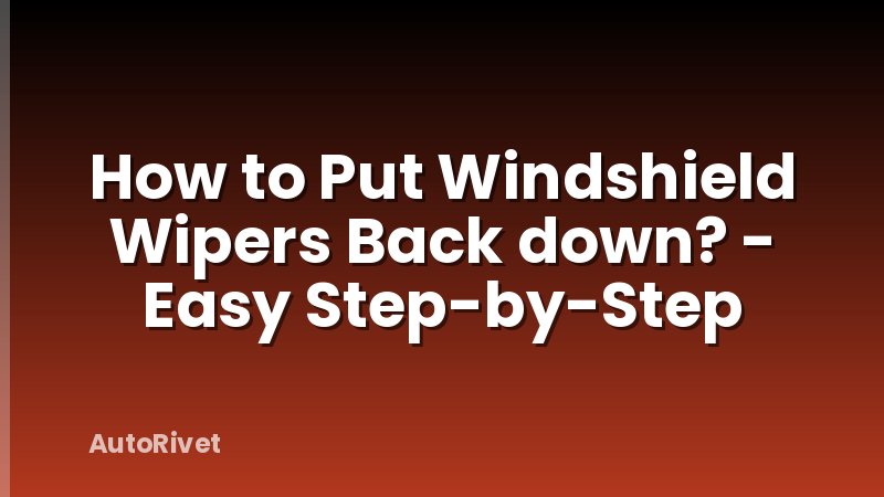 How to Put Windshield Wipers Back down? - Easy Step-by-Step