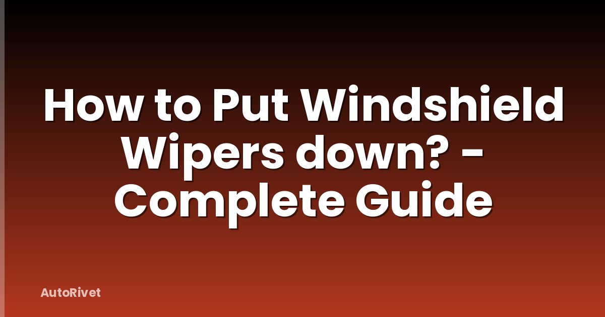 How to Put Windshield Wipers down? - Complete Guide