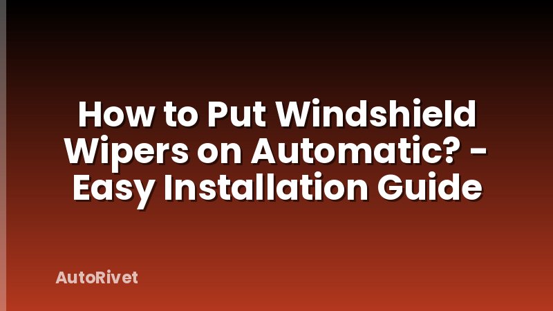 How to Put Windshield Wipers on Automatic? - Easy Installation Guide