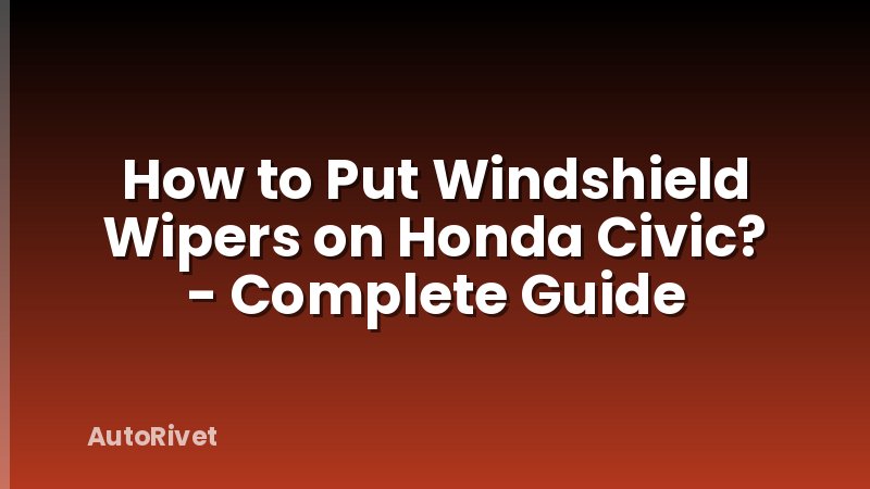 How to Put Windshield Wipers on Honda Civic? - Complete Guide