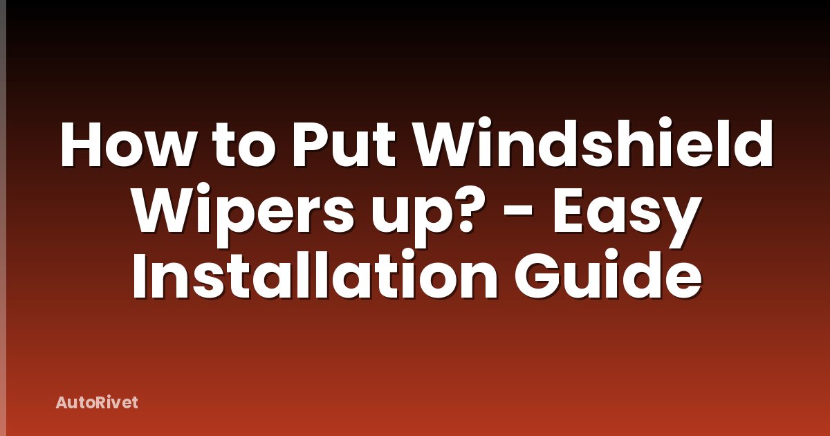How to Put Windshield Wipers up? - Easy Installation Guide
