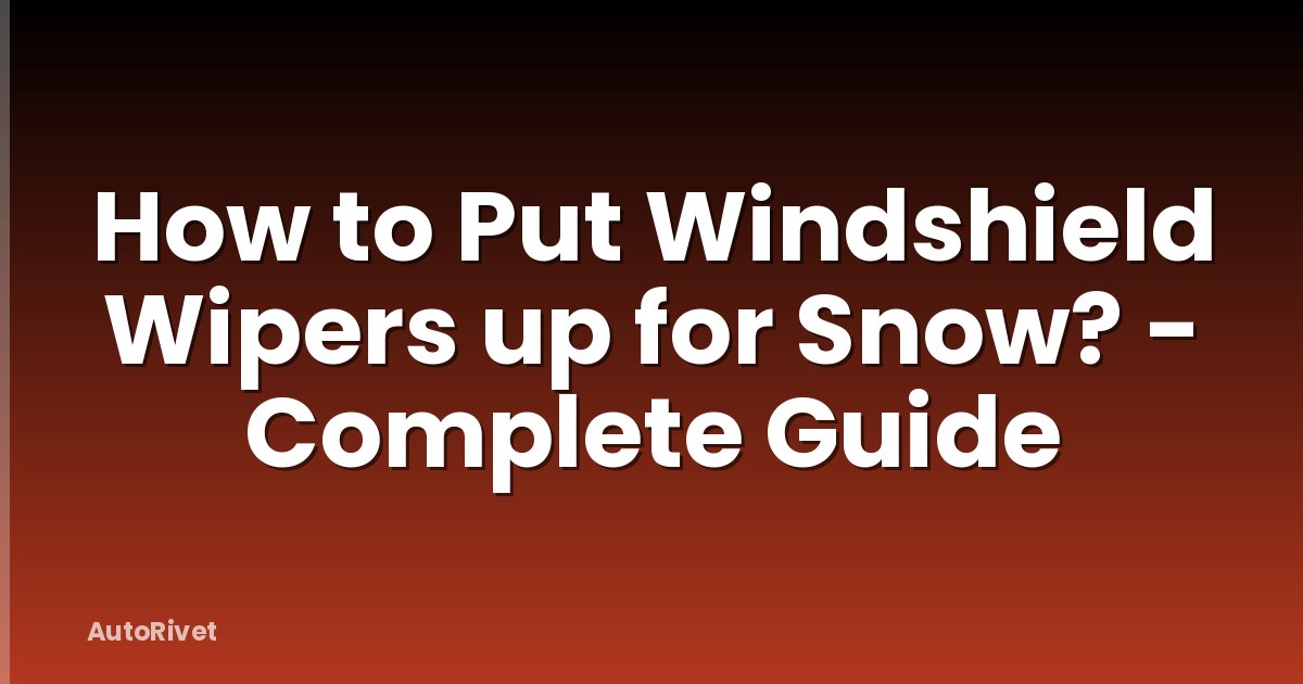 How to Put Windshield Wipers up for Snow? - Complete Guide