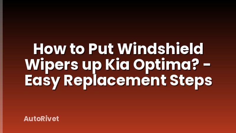 How to Put Windshield Wipers up Kia Optima? - Easy Replacement Steps