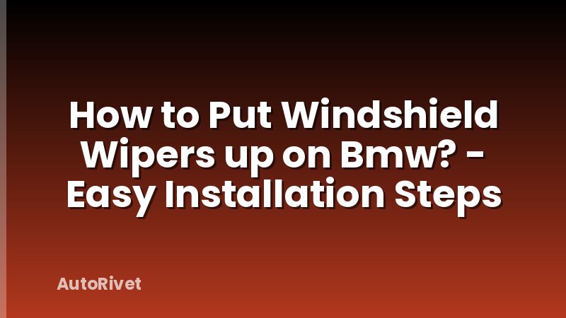 How to Put Windshield Wipers up on Bmw? - Easy Installation Steps