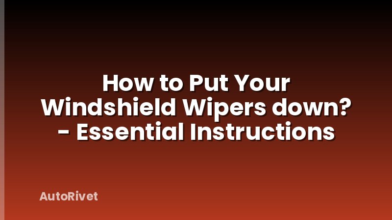 How to Put Your Windshield Wipers down? - Essential Instructions