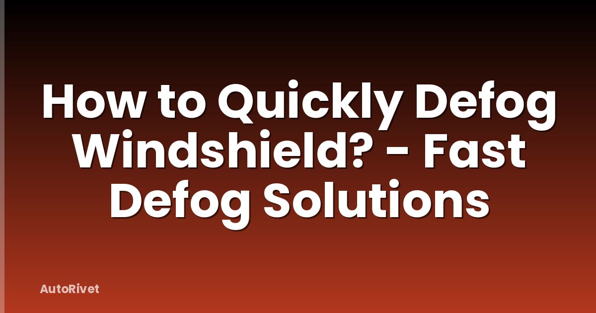 How to Quickly Defog Windshield? - Fast Defog Solutions