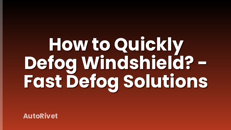 How to Quickly Defog Windshield? - Fast Defog Solutions