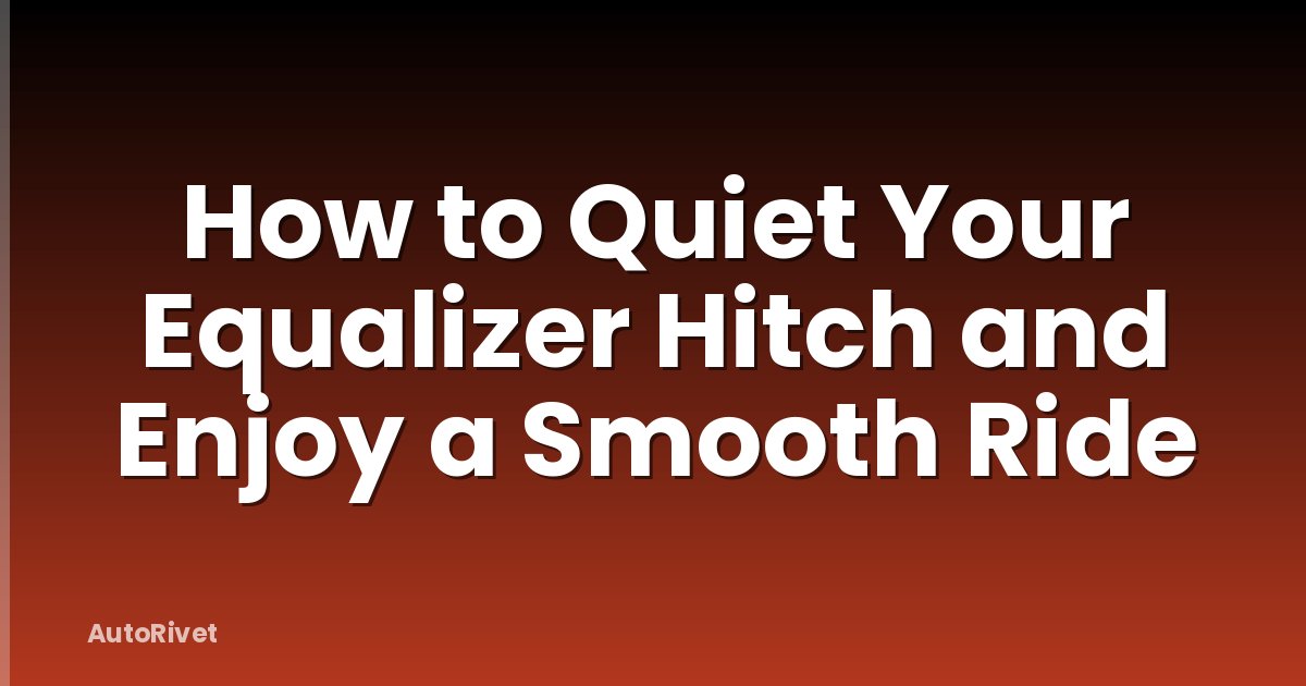How to Quiet Your Equalizer Hitch and Enjoy a Smooth Ride